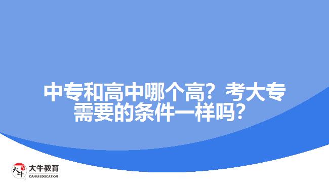 中專和高中哪個(gè)高？考大專需要的條件一樣嗎？
