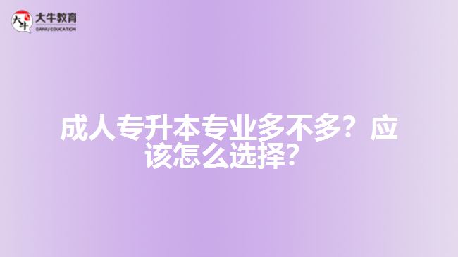 成人專升本專業(yè)多不多？應(yīng)該怎么選擇？