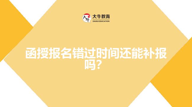 函授報(bào)名錯(cuò)過(guò)時(shí)間還能補(bǔ)報(bào)嗎？