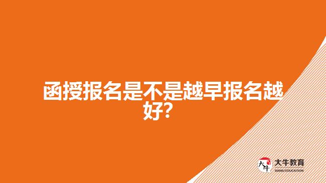 函授報(bào)名是不是越早報(bào)名越好？