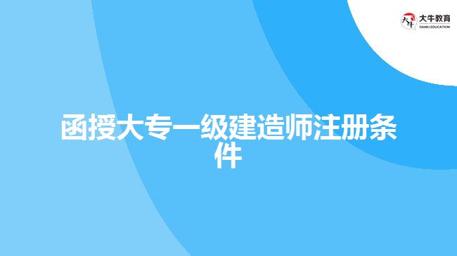 函授大專一級(jí)建造師注冊條件