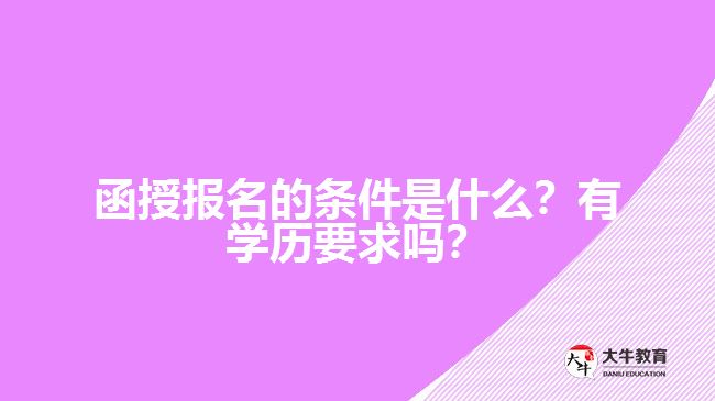 函授報(bào)名的條件是什么？有學(xué)歷要求嗎？