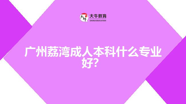 廣州荔灣成人本科什么專業(yè)好？