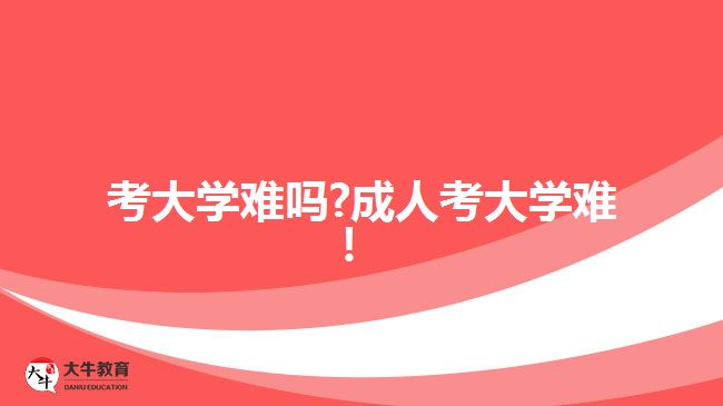 考大學(xué)難嗎?成人考大學(xué)難！