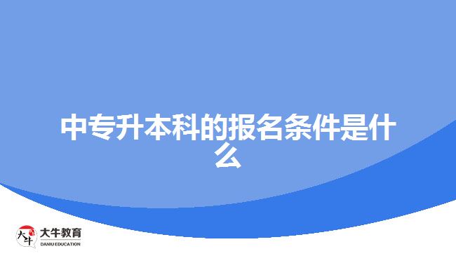 中專升本科的報(bào)名條件是什么？