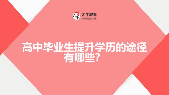 高中畢業(yè)生提升學(xué)歷的途徑有哪些？