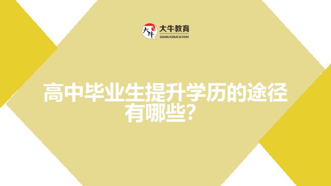 高中畢業(yè)生提升學(xué)歷的途徑有哪些？
