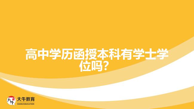 高中學(xué)歷函授本科有學(xué)士學(xué)位嗎？