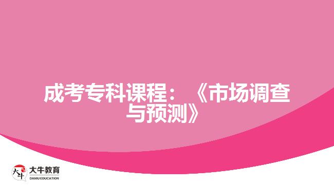 成考?？普n程：《市場(chǎng)調(diào)查與預(yù)測(cè)》