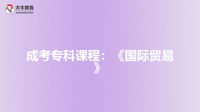 成考專(zhuān)科課程：《國(guó)際貿(mào)易》