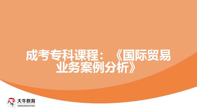 成考?？普n程：《國際貿易業(yè)務案例分析》