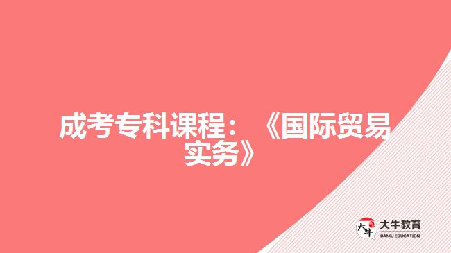 成考?？普n程：《國際貿(mào)易實(shí)務(wù)》