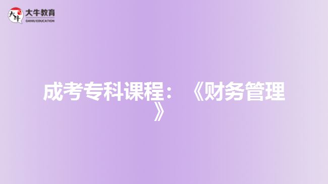 成考?？普n程：《財務(wù)管理》
