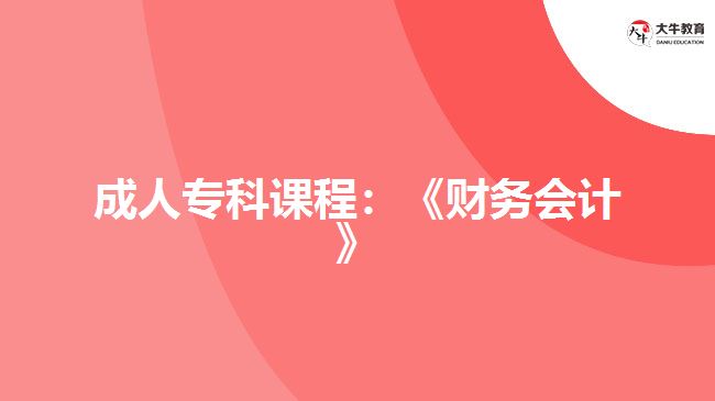 成人?？普n程：《財務(wù)會計》
