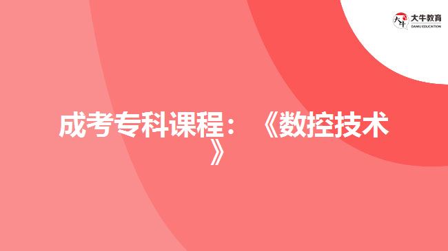 成考?？普n程：《數(shù)控技術》
