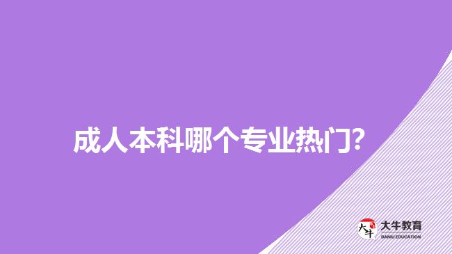 成人本科哪個專業(yè)熱門？