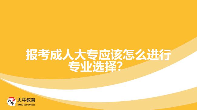 報(bào)考成人大專應(yīng)該怎么進(jìn)行專業(yè)選擇？