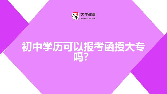 初中學(xué)歷可以報(bào)考函授大專(zhuān)嗎？