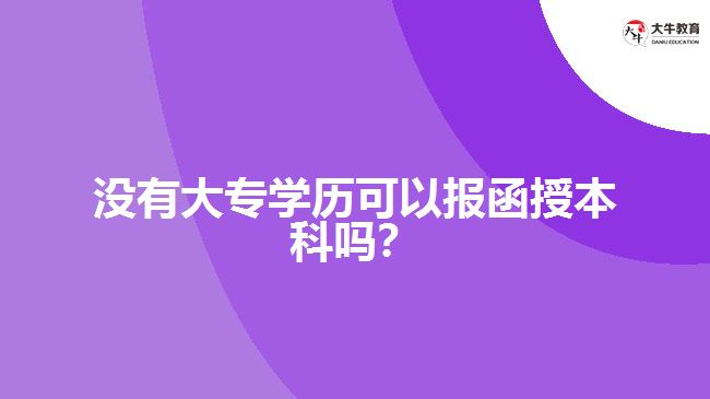 沒有大專學(xué)歷可以報(bào)函授本科嗎？