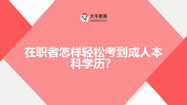 在職者怎樣輕松考到成人本科學(xué)歷？