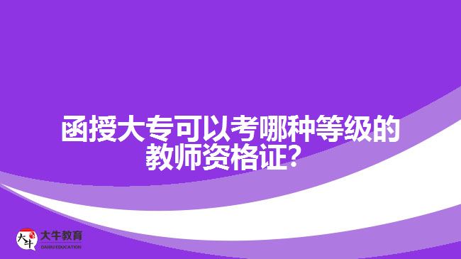 函授大?？梢钥寄姆N等級的教師資格證？