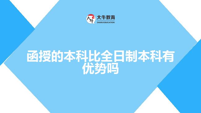 函授的本科比全日制本科有優(yōu)勢嗎？ 