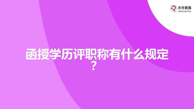 函授學(xué)歷評(píng)職稱有什么規(guī)定？
