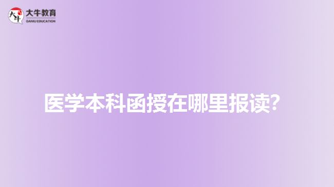 醫(yī)學(xué)本科函授在哪里報(bào)讀？
