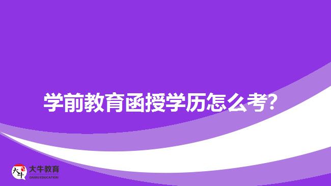 學(xué)前教育函授學(xué)歷怎么考？