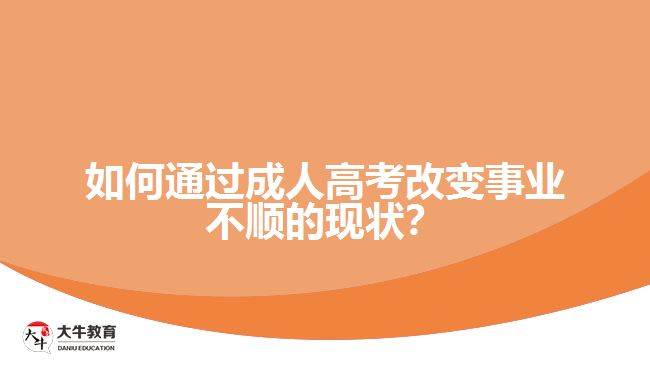 如何通過成人高考改變事業(yè)不順的現(xiàn)狀？