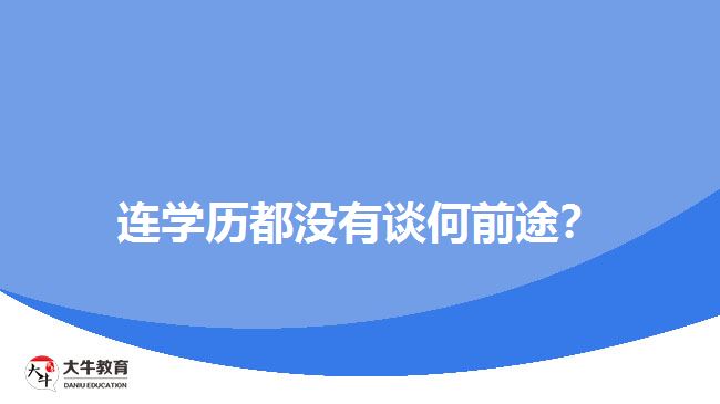 連學(xué)歷都沒(méi)有談何前途？