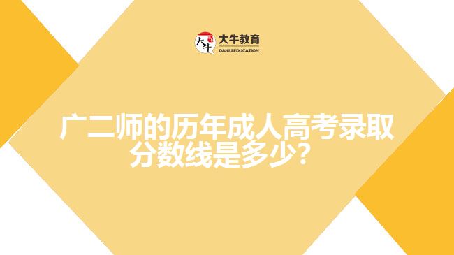 廣二師的歷年成人高考錄取分?jǐn)?shù)線是多少？