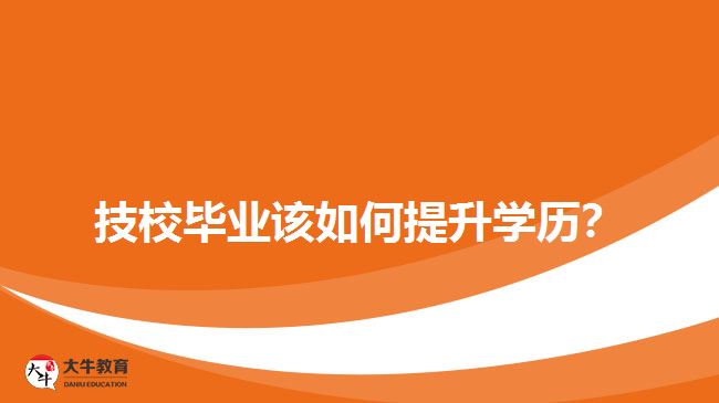 技校畢業(yè)該如何提升學(xué)歷？