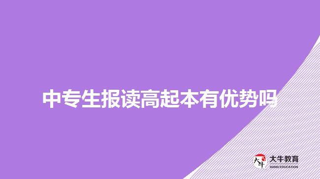 中專(zhuān)生報(bào)讀高起本有優(yōu)勢(shì)嗎