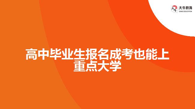 高中畢業(yè)生報名成考也能上重點大學(xué)
