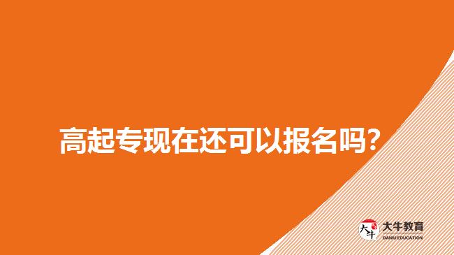 高起專(zhuān)現(xiàn)在還可以報(bào)名嗎？