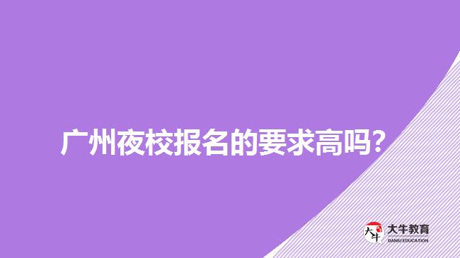 廣州夜校報名的要求高嗎？