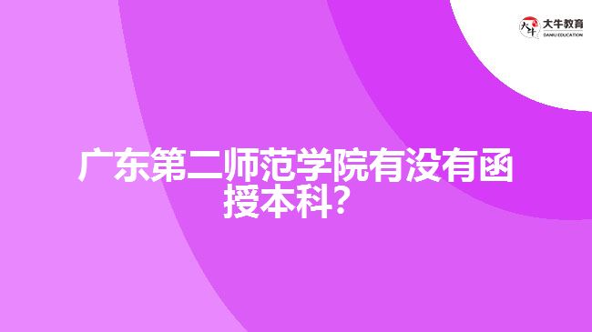 廣東第二師范學(xué)院有沒有函授本科？