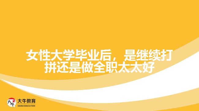 女性大學畢業(yè)后，是繼續(xù)打拼還是做全職太太好