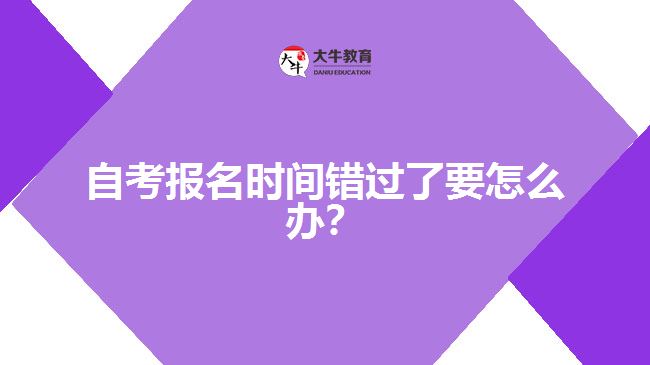 自考報名時間錯過了要怎么辦？