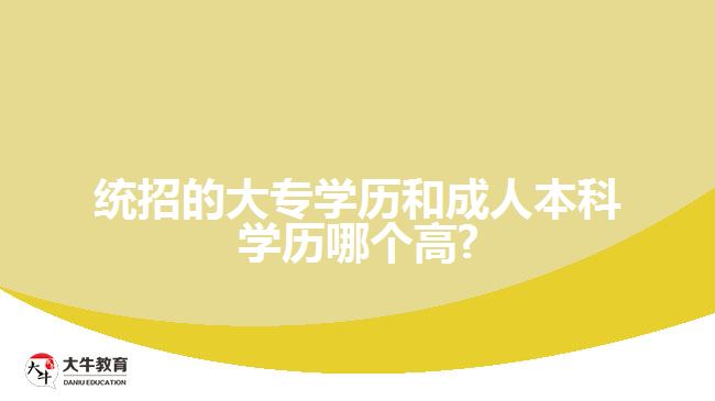 統(tǒng)招的大專(zhuān)學(xué)歷和成人本科學(xué)歷哪個(gè)高