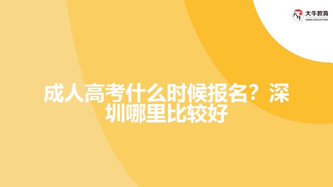 成人高考什么時候報名？深圳哪里比較好