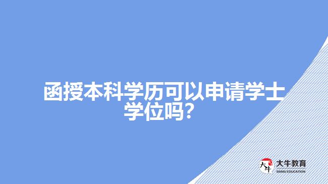 函授本科學(xué)歷可以申請學(xué)士學(xué)位嗎？