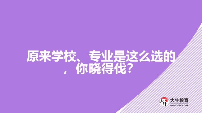 原來(lái)學(xué)校、專(zhuān)業(yè)是這么選的，你曉得伐？
