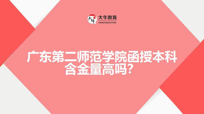 廣東第二師范學(xué)院函授本科含金量高嗎？