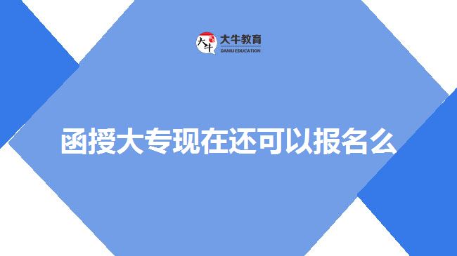 函授大專現(xiàn)在還可以報名么