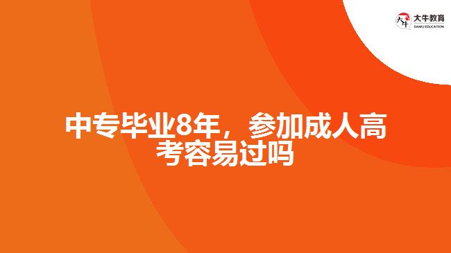 中專畢業(yè)8年，參加成人高考容易過嗎