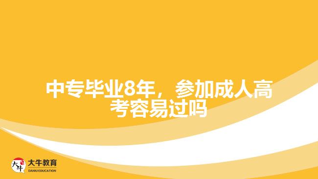 中專(zhuān)畢業(yè)8年，參加成人高考容易過(guò)嗎