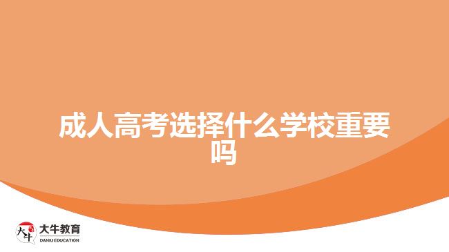 成人高考選擇什么學校重要嗎