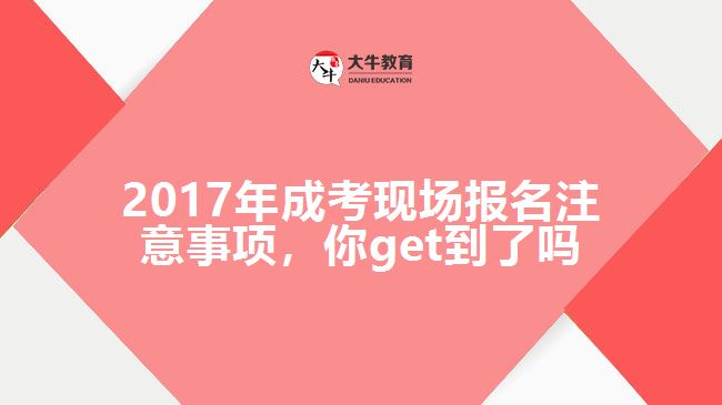 2017年成考現(xiàn)場報名注意事項(xiàng)，你get到了嗎